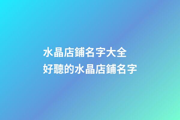 水晶店鋪名字大全 好聽的水晶店鋪名字-第1張-店鋪起名-玄機(jī)派